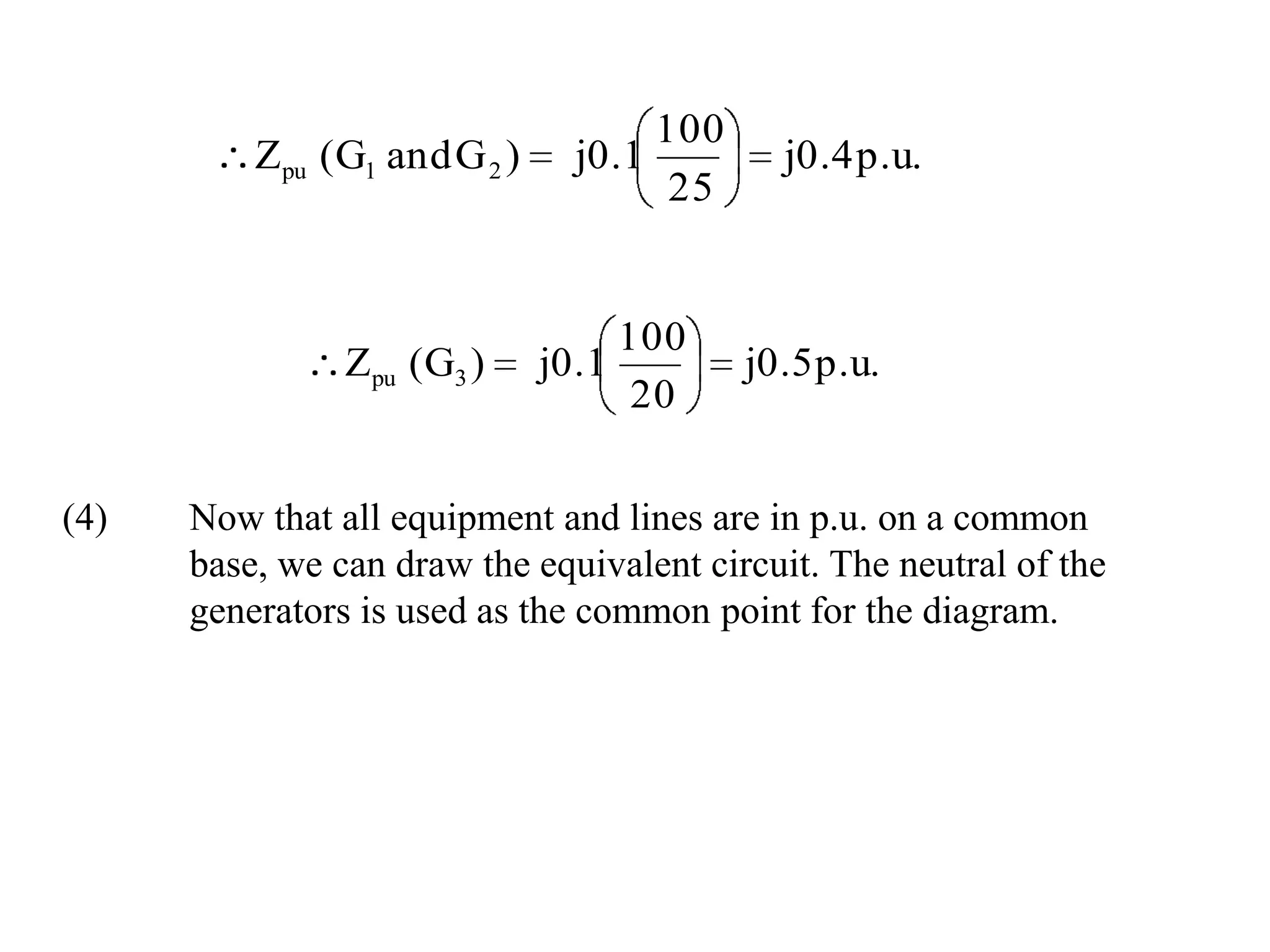 (4)	Now that all equipment and lines are in p.u. on a common 	base, we can draw the equivalent circuit. The neutral of the   	generators is used as the common point for the diagram.