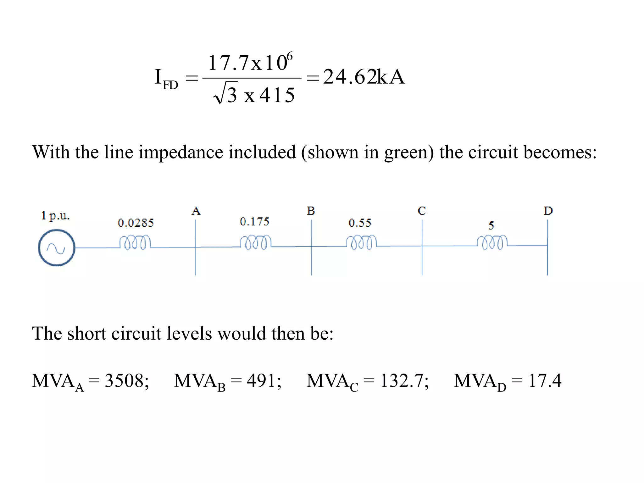 With the line impedance included (shown in green) the circuit becomes:The short circuit levels would then be:MVAA = 3508;     MVAB = 491;     MVAC = 132.7;     MVAD = 17.4