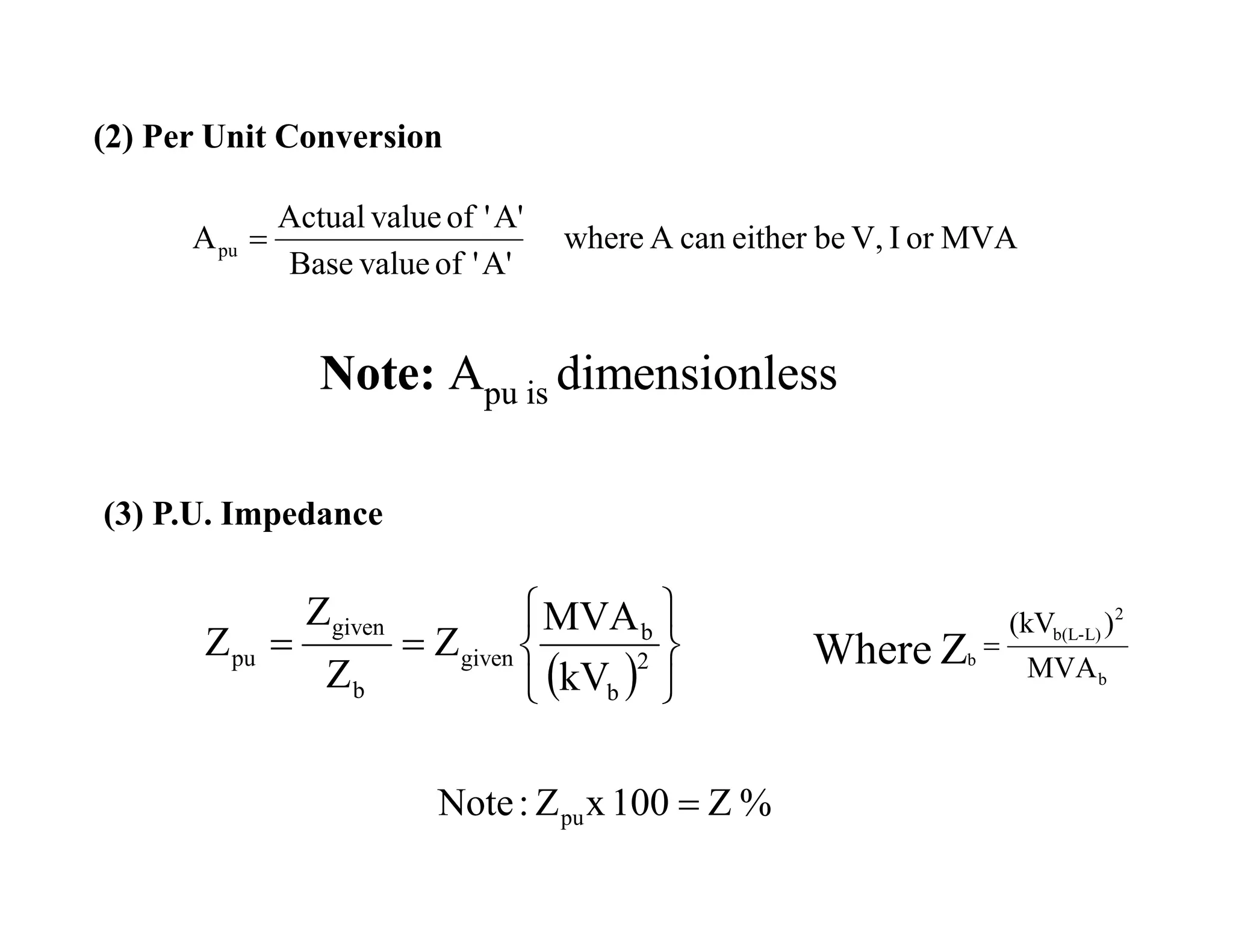 (2) Per Unit Conversion
MVAorIV,beeithercanAwhere
A''ofvalueBase
A''ofvalueActual
Apu 
Note: Apu is dimensionlessNote: Apu is dimensionless
  





 2
b
b
given
b
given
pu
kV
MVA
Z
Z
Z
Z
(3) P.U. Impedance
MVA
)(kV
b
2
L)-b(L
bZWhere 
%Z100xZ:Note pu 
 