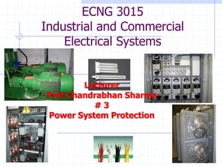 ECNG 3015
Industrial and Commercial
    Electrical Systems


        Lecturer
Prof Chandrabhan Sharma
          #3
Power System Protection
 