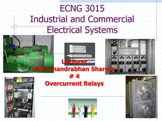 ECNG 3015
Industrial and Commercial
    Electrical Systems


        Lecturer
Prof Chandrabhan Sharma
          #4
   Overcurrent Relays
 