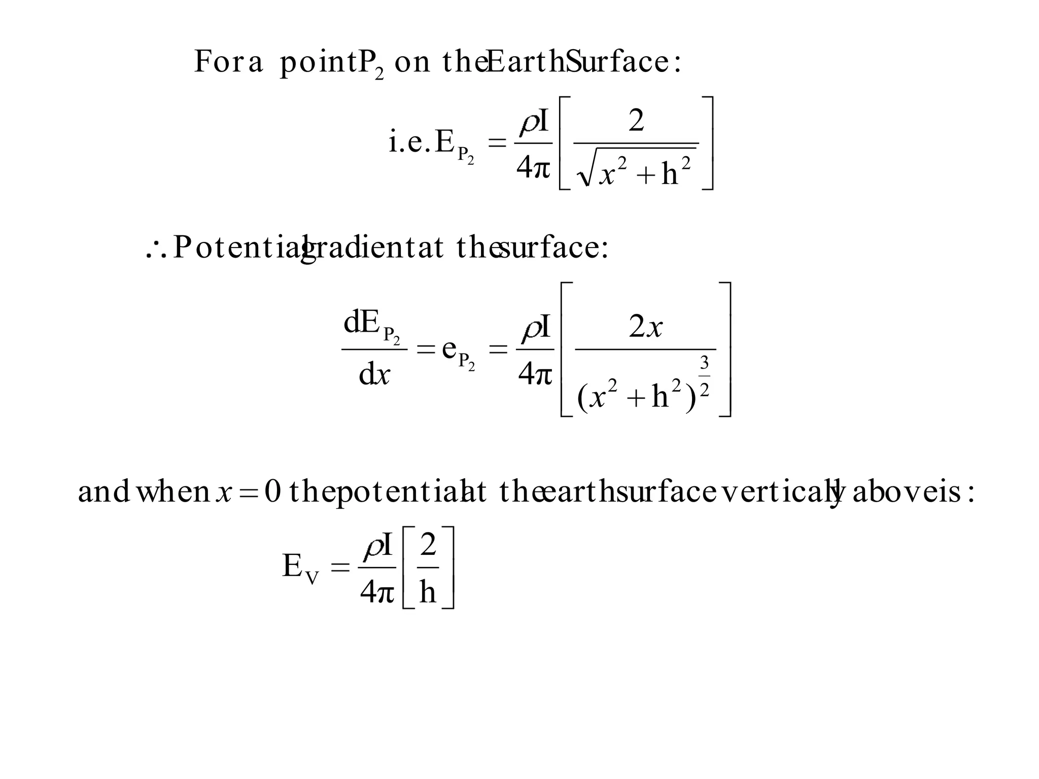 For a point P2 on t heEart hSurface :
                                  I         2
                     i.e. E P2
                                 4π    x2       h2

      Potential
              gradient at thesurface:

                  dE P2           I         2x
                          e P2                     3
                   dx            4π
                                      (x2        2 2
                                                h )

and when x 0 thepotential theearthsurface verticall aboveis :
                        at                        y
                    I 2
             EV
                   4π h
 