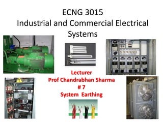 ECNG 3015
Industrial and Commercial Electrical
              Systems



                 Lecturer
        Prof Chandrabhan Sharma
                   #7
             System Earthing
 