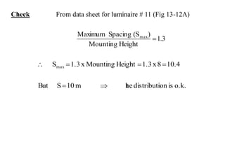 Check From data sheet for luminaire # 11 (Fig 13-12A)
1.3
HeightMounting
)(SSpacingMaximum max

o.k.isondistributihetm10SBut
10.48x1.3HeightMountingx1.3Smax


 