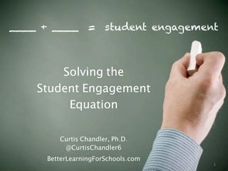 1
____ + ____ = student engagement
Solving the
Student Engagement
Equation
Curtis Chandler, Ph.D.
@CurtisChandler6
BetterLearningForSchools.com
 