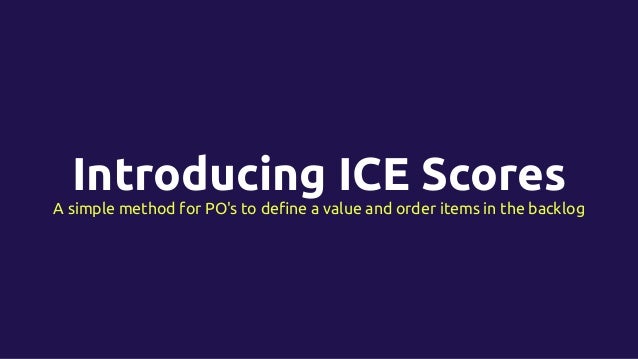 Introducing ICE Scores
A simple method for PO's to deﬁne a value and order items in the backlog
 