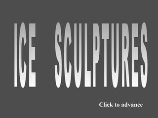 Click to advance ICE  SCULPTURES 