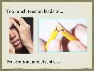 Too much tension leads to...
Frustration, anxiety, stress
 