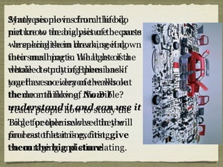 Synthesis moves from the big
picture to an analysis of the parts
- breaking them down, seeing
their meaning in the light of the
whole - to putting them back
together so everyone walks out
the door thinking, Now I
understand it and can use it
To get people involved in the
process of learning, first, give
them the big picture
Many people in church life do
not know the big picture because
we specialise in breaking it down
into small parts. What use is a
detailed study of Ephesians if
you have no idea of the whole
theme and flow of the Bible?
Teach people how to study the
Bible for themselves - they will
find out that it is exciting,
encouraging and stimulating.
 