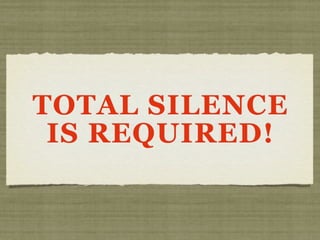 TOTAL SILENCE
IS REQUIRED!
 