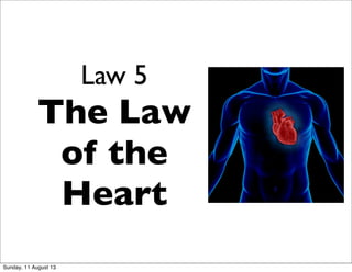 Law 5
The Law
of the
Heart
Sunday, 11 August 13
 