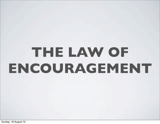 THE LAW OF
ENCOURAGEMENT
Sunday, 18 August 13
 
