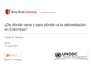 ¿De dónde viene y para dónde va la deforestación
en Colombia?
Liliana M. Dávalos

ICESI

17 Julio 2017
!
 
