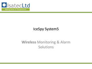 IceSpy System5


Wireless Monitoring & Alarm
         Solutions
 