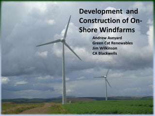 Development and
Construction of On-
Shore Windfarms
    Andrew Aveyard
    Green Cat Renewables
    Jim Wilkinson
    CA Blackwells
 