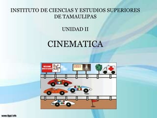 INSTITUTO DE CIENCIAS Y ESTUDIOS SUPERIORES
DE TAMAULIPAS
UNIDAD II
CINEMATICA
 