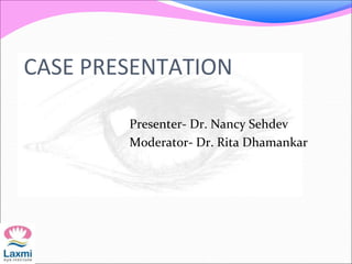 CASE PRESENTATION
Presenter- Dr. Nancy Sehdev
Moderator- Dr. Rita Dhamankar
 