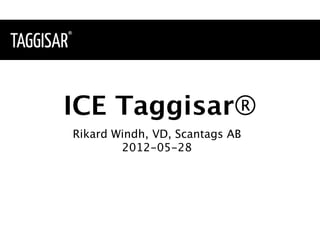 ICE Taggisar®
Rikard Windh, VD, Scantags AB
        2012-05-28
 