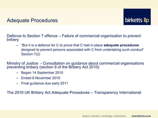 Adequate Procedures <ul><li>Defence to Section 7 offence – Failure of commercial organisation to prevent bribery </li></ul...