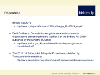 Resources <ul><ul><li>Bribery Act 2010 </li></ul></ul><ul><ul><ul><li>http://www.opsi.gov.uk/acts/acts2010/pdf/ukpga_20100...