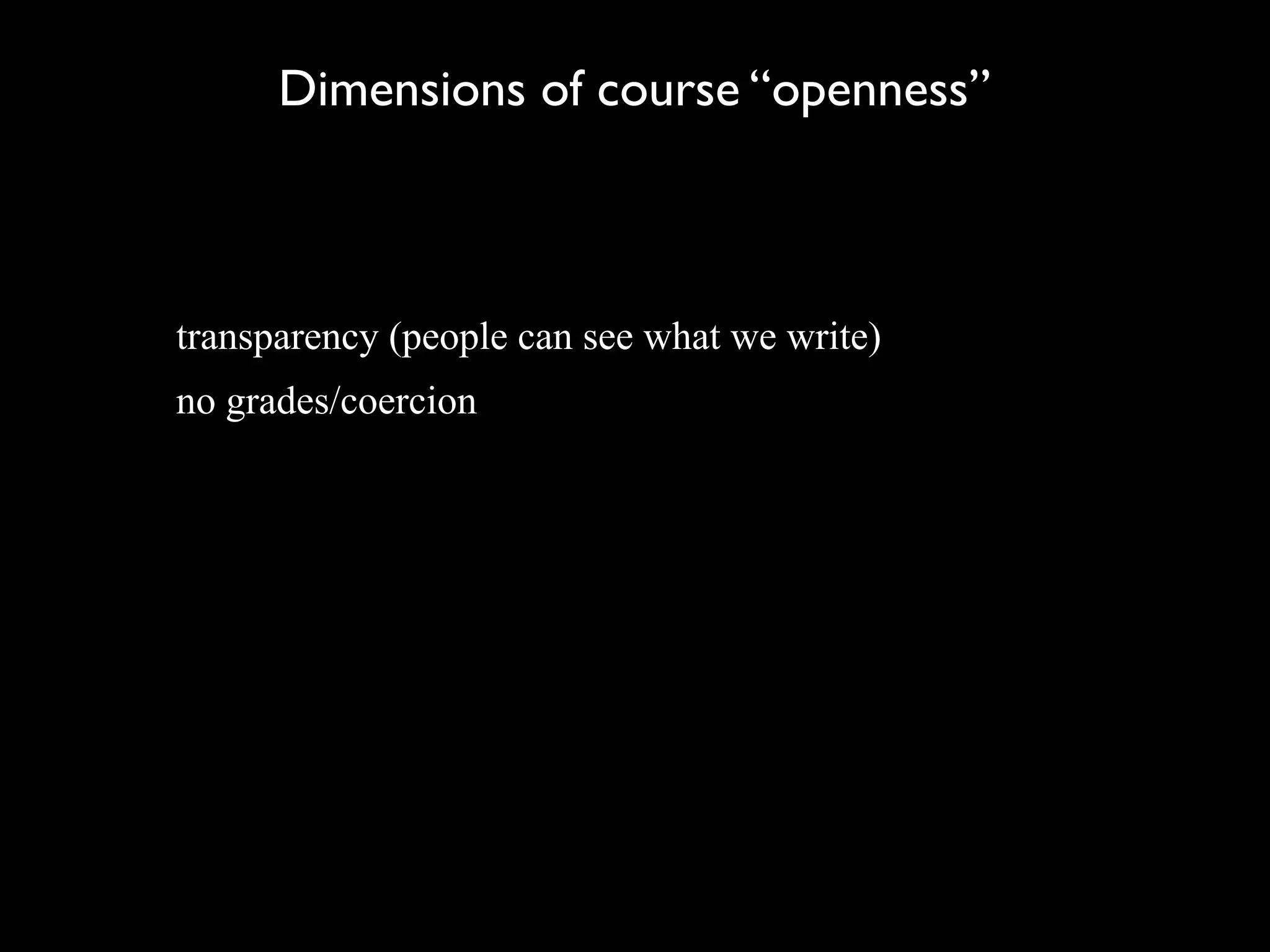 Dimensions of course “openness”



transparency (people can see what we write)
no grades/coercion
 