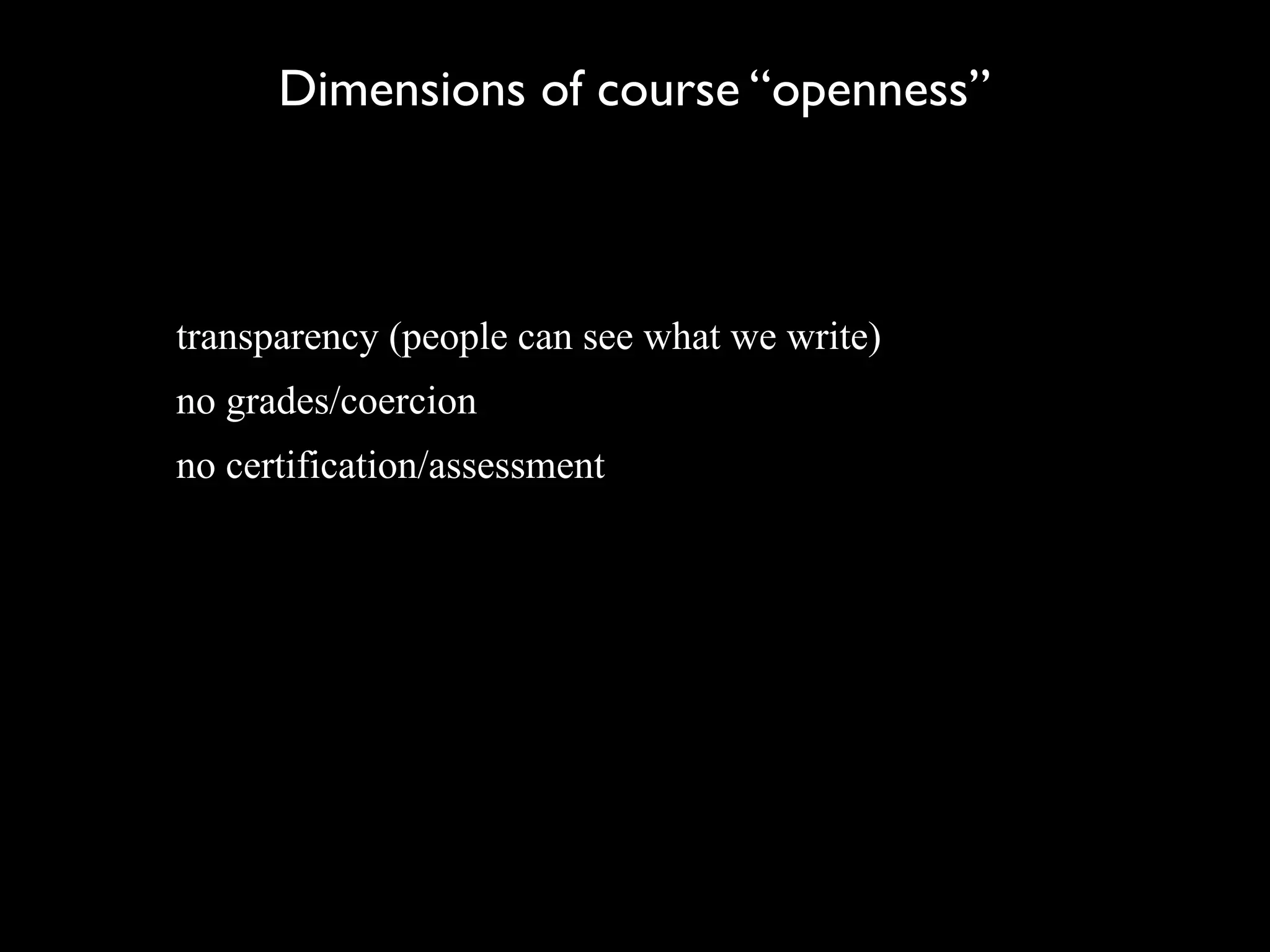 Dimensions of course “openness”



transparency (people can see what we write)
no grades/coercion
no certification/assessment
 