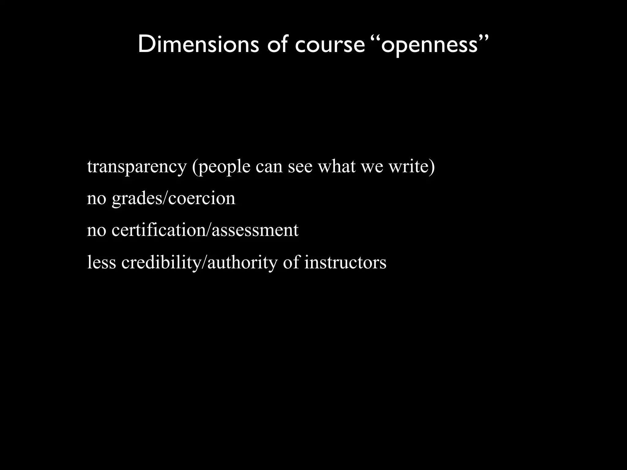 Dimensions of course “openness”



transparency (people can see what we write)
no grades/coercion
no certification/assessment
less credibility/authority of instructors
 