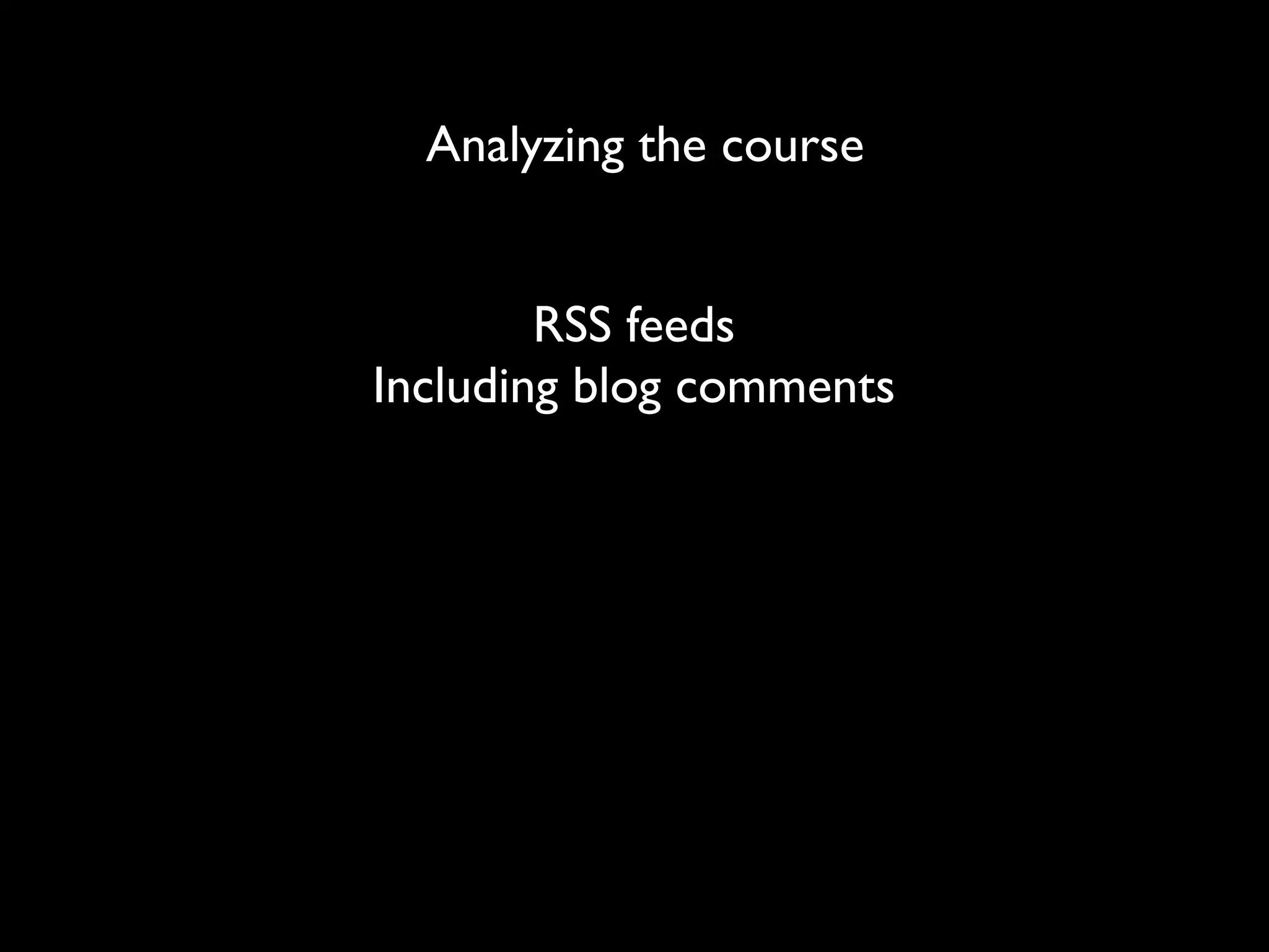 Analyzing the course


        RSS feeds
Including blog comments
 