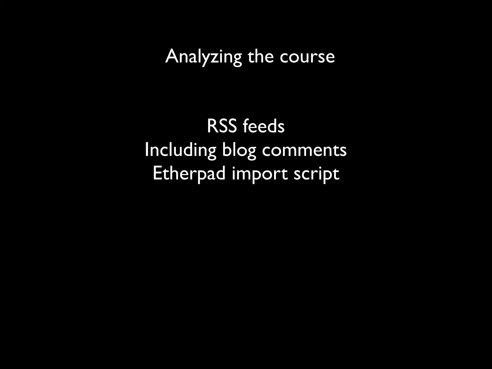 Analyzing the course


        RSS feeds
Including blog comments
 Etherpad import script
 