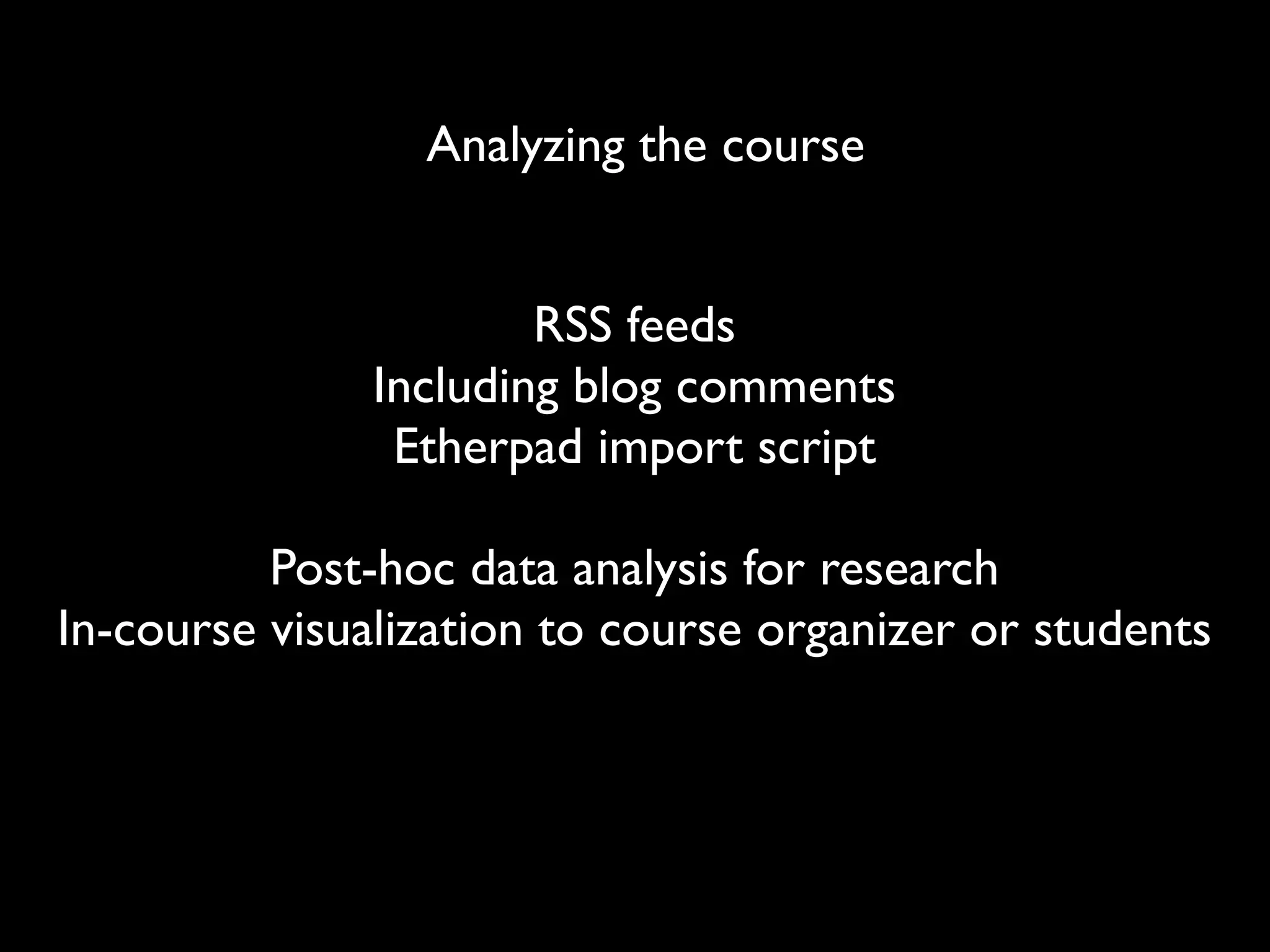 Analyzing the course


                       RSS feeds
               Including blog comments
                Etherpad import script

          Post-hoc data analysis for research
In-course visualization to course organizer or students
 