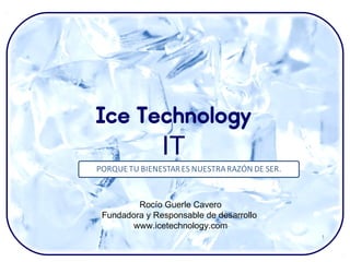 Ice Technology
      IT

        Rocío Guerle Cavero
Fundadora y Responsable de desarrollo
      www.icetechnology.com
                                        1
 