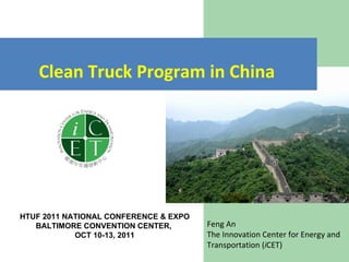 Feng An The Innovation Center for Energy and Transportation ( i CET) Clean Truck Program in China   HTUF 2011 NATIONAL CONFERENCE & EXPO BALTIMORE CONVENTION CENTER,  OCT 10-13, 2011 