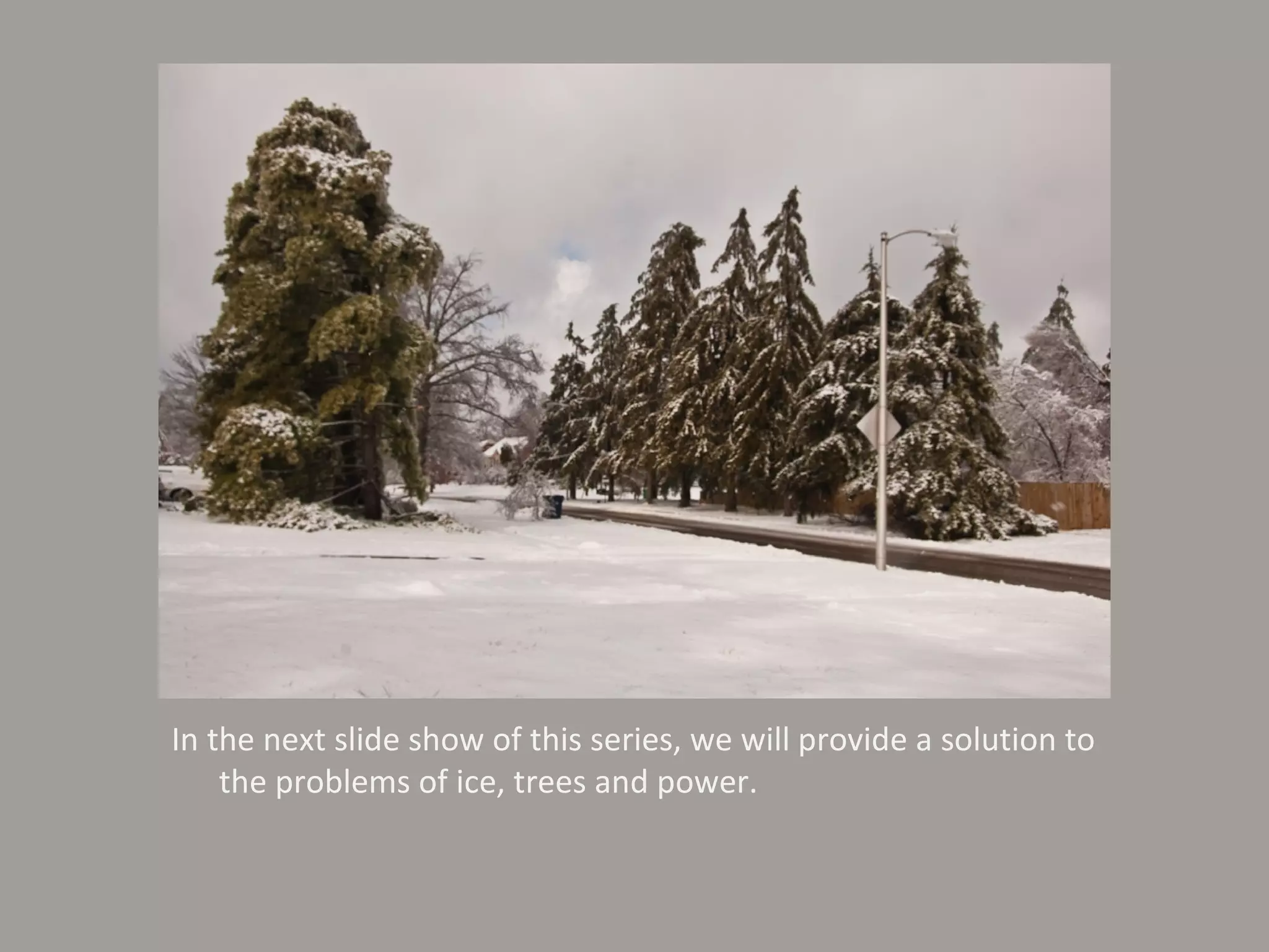 In the next slide show of this series, we will provide a solution to the problems of ice, trees and power. 