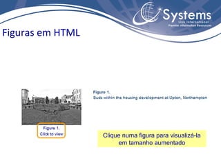 Figuras em HTML




                  Clique numa figura para visualizá-la
                       em tamanho aumentado
 