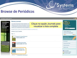 Browse de Periódicos


                  Clique na opção Journals para
                     visualizar a lista completa
 
