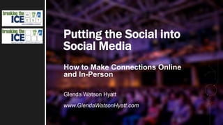 Putting the Social into
Social Media
How to Make Connections Online
and In-Person
Glenda Watson Hyatt
www.GlendaWatsonHyatt.com
 