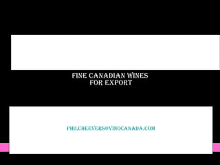 VinoCanada Box 1727, Niagara on the Lake, Ontario  Canada L0S 1J0    Phil Cheevers  905-321-2291 [email_address] WWW.vinocanada.com Fine Canadian Wines  For Export 