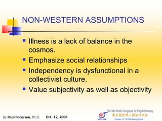 NON-WESTERN ASSUMPTIONS
 Illness is a lack of balance in the
cosmos.
 Emphasize social relationships
 Independency is dysfunctional in a
collectivist culture.
 Value subjectivity as well as objectivity
 