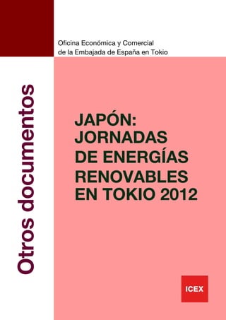 Oficina Económica y Comercial
                   de la Embajada de España en Tokio
Otros documentos



                       JAPÓN:
                       JORNADAS
                       DE ENERGÍAS
                       RENOVABLES
                       EN TOKIO 2012




                                                       1
 