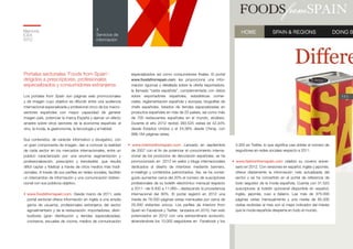 Memoria
ICEX
2012
111
4
Servicios de
información
Portales sectoriales ‘Foods from Spain’:
dirigidos a prescriptores, profesionales
especializados y consumidores extranjeros
Los portales from Spain son páginas web promocionales
y de imagen cuyo objetivo es difundir entre una audiencia
internacional especializada y profesional cinco de los macro-
sectores españoles con mayor capacidad de generar
imagen país, potenciar la marca España y ejercer un efecto
arrastre sobre otros sectores de la economía española: el
vino, la moda, la gastronomía, la tecnología y el hábitat.
Sus contenidos, de carácter informativo y divulgativo, con
un gran componente de imagen, dan a conocer la realidad
de cada sector en los mercados internacionales, entre un
público caracterizado por una enorme segmentación y
profesionalización, prescriptor y trendsetter, que resulta
difícil captar y fidelizar a través de otros medios más tradi-
cionales. A través de sus perfiles en redes sociales, facilitan
un intercambio de información y una comunicación bidirec-
cional con sus públicos objetivo.
•	www.foodsfromspain.com. Desde marzo de 2011, este
portal sectorial ofrece información en inglés a una amplia
gama de usuarios, profesionales extranjeros del sector
agroalimentario y de la restauración: importadores, distri-
buidores (gran distribución y tiendas especializadas),
cocineros, escuelas de cocina, medios de comunicación
especializados así como consumidores finales. El portal
www.foodsfromspain.com les proporciona una infor-
mación rigurosa y detallada sobre la oferta exportadora,
la llamada “cesta española”, complementada con datos
sobre exportadores españoles, estadísticas comer-
ciales, reglamentación española y europea, biografías de
chefs españoles, listados de tiendas especializadas en
productos españoles en más de 25 países, así como más
de 700 restaurantes españoles en el mundo, etcétera.
Durante el año 2012 recibió 393.525 visitas (el 42,34%
desde Estados Unidos y el 24,38% desde China), con
998.164 páginas vistas.
• www.interiorsfromspain.com. Lanzado en septiembre
de 2007 con el fin de potenciar el conocimiento interna-
cional de los productos de decoración españoles, se ha
promocionado en 2012 en webs y blogs internacionales
dedicados al diseño de interiores mediante banners,
e-mailings y contenidos patrocinados. Así, se ha conse-
guido aumentar cerca del 20% el número de suscriptores
profesionales de su boletín electrónico mensual respecto
a 2011 –de 9.400 a 11.060–, destacando la procedencia
internacional del 80%. El portal registró en 2012 una
media de 78.000 páginas vistas mensuales por cerca de
25.000 visitantes únicos. Los perfiles de Interiors from
Spain en Facebook y Twitter, lanzados en 2010, han sido
potenciados en 2012 con una extraordinaria evolución,
alcanzándose los 10.000 seguidores en Facebook y los
3.300 en Twitter, lo que significa casi doblar el número de
seguidores en redes sociales respecto a 2011.
• www.fashionfromspain.com celebró su noveno aniver-
sario en 2012. Con versiones en español, inglés y japonés,
ofrece diariamente la información más actualizada del
sector y se ha convertido en el portal de referencia de
todo seguidor de la moda española. Cuenta con 31.523
suscriptores al boletín quincenal disponible en español,
inglés, japonés, ruso e italiano. Las más de 375.000
páginas vistas mensualmente y una media de 85.000
visitas recibidas al mes son el mejor indicador del interés
que la moda española despierta en todo el mundo.
 