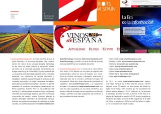 Memoria
ICEX
2012
112
4
Servicios de
información
•	www.spaintechnology.com. En enero de 2010 se lanzó el
portal dedicado a la tecnología española. Esta iniciativa,
dentro del marco de la campaña España, technology
for life, tiene por objeto mejorar la percepción exterior
del sector de la tecnología española, transmitiendo una
imagen dinámica y de modernidad. El portal pretende ser
un escaparate de la tecnología española en los mercados
exteriores, con contenidos de carácter informativo y
divulgativo, haciendo especial hincapié en sectores de alto
contenido tecnológico. Se dirige a empresas extranjeras,
particulares, prescriptores de opinión y al público en general
interesado en productos tecnológicos desarrollados por
firmas españolas. Durante 2012 se han publicado 205
noticias y 21 artículos sobre sectores punteros y empresas
relevantes de la tecnología española, así como numerosos
documentos de interés y vídeos. Continúa, además, la
difusión del boletín informativo de periodicidad mensual.
Además, se mantiene la estrategia de marketing en redes
sociales, con perfiles propios en Twitter (http://twitter.com/
SpainTechnology), Facebook (http://www.facebook.com/
SpainTechnology) y LinkedIn, con el fin de difundir a través
de estas plataformas las novedades del portal.
• www.winesfromspain.com. A través de la marca Wines
from Spain, ICEX dispone de una serie de páginas web
promocionales sobre los vinos de España, con conte-
nidos de carácter informativo y divulgativo, adaptados a
cada país para dar a conocer y potenciar la imagen del
vino español. Wines from Spain dispone de una versión en
castellano: www.winesfromspain.com y su equivalente
en inglés. Complementan www.winesfromspain.com una
serie de webs específicas en los países prioritarios, que
ayudan a difundir la imagen del vino español en los idiomas
locales y permiten una mejor adaptación del contenido a
las prioridades de cada mercado:
-	 Reino Unido: www.winesfromspainuk.com
-	 Estados Unidos: www.winesfromspainusa.com
-	Alemania: www.wein-aus-spanien.org
-	Japón: www.jp.winesfromspain.com
-	Suiza: www.winesfromspain.ch
-	Suecia: www.spanskaviner.se
-	 Países Bajos: www.vinos-de-espana.nl
-	Italia: www.vinidispagna.com
En 2012, el portal www.winesfromspain.com registró
una media mensual de 18.452 visitantes únicos y 75.875
páginas vistas. El número de suscriptores del boletín en
inglés creció hasta 2.085, mientras que los suscriptores del
boletín español llegaron a 2.412. Además, se ha reforzado
la estrategia en redes sociales, sumando 9.780 fans en la
página de Facebook en español y 2.076 fans en la página de
Facebook en inglés, así como 8.800 seguidores en el perfil
de Twitter en español y 3.833 en el perfil de Twitter en inglés,
y 149 suscriptores del Canal Youtube.
 
