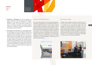 Memoria
ICEX
2012
169
7
Servicios de
atracción de
inversiones
•	Aeronáutico y aeroespacial. En 2012 se participó, con
visitas y reuniones, en las ferias Aerospace and Defense
Meetings 2012 de Sevilla y ILA Berlín 2012 de Berlín.
También se realizó una jornada técnica sectorial en el
marco del Congreso Aerospace and Defense Meeting
Sevilla 2012 y se asistió al I Encuentro de Desarrollos de
Tecnologías en España de Madrid.
Aerospace and Defense Meetings
Esta convención internacional de la industria aeroespacial y
de defensa, organizada por la compañía ABE, Extenda y la
Junta de Andalucía, reunió del 14 al 15 de mayo en Sevilla
a toda la cadena de suministro. Invest in Spain e Invest in
Andalucia formaron parte del comité organizador y desarro-
llaron conjuntamente el taller Financial, Legal, Fiscal matters
and support to invest in Andalucia and Spain. Además, se
mantuvieron reuniones con empresas de la industria intere-
sadas en España. En la inauguración de las conferencias
participaron el consejero de Economía, Innovación, Ciencia
y Empleo de la Junta de Andalucía y Pedro Duque, de la
Agencia Espacial Europea.
•	Tecnologías de la Información y la comunicación (TIC).
Se ha participado con stand informativo en Mobile World
Congress (MWC) de Barcelona, además de visitar con
reuniones las ferias Technology World 2012 de Londres y
NAB Show 2012 de Las Vegas. Asimismo, se asistió a Red
Innova en Madrid, Gamelab en Barcelona y SIMO Network
en Madrid, además de organizar tres jornadas técnicas
sectoriales: Oportunidades en el sector TIC en España (en
Zurich), Oportunidades Contact Center Melilla (en Madrid)
y el evento VALUESHORE con analistas (en Londres). Por
último, se organizó una misión inversa de empresas TIC
de Dinamarca a Madrid.
Mobile World Congress
El Mobile World Congress, celebrado en Barcelona del 14
al 15 de mayo de 2012, es el evento anual de referencia
en el ámbito de las comunicaciones móviles, dado que
congrega a todos los actores de la industria y en él se
presentan las novedades del sector. Gran parte de la partici-
pación española estuvo agrupada en el pabellón oficial que
organiza la Secretaría de Estado de Telecomunicaciones y
para la Sociedad de la Información (SETSI), en colaboración
con ICEX y con la Asociación de Empresas de Tecnologías
de la Información y Comunicaciones (AMETIC).
 
