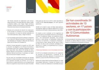 Memoria
ICEX
2012
178
8
Cooperación
institucional
Han firmado protocolos de colaboración ocho Comuni-
dades Autónomas: Comunidad Valenciana, Galicia, Castilla-
La Mancha, Castilla y León, Aragón, Región de Murcia,
Cantabria y Canarias. Se encuentran en conversaciones los
Protocolos de las demás Comunidades Autónomas.
•	Además de los protocolos de intención de colaboración,
se han firmado ya convenios en los que se establecen
las condiciones y el número de oficinas implicadas con
Comunidad Valenciana, Galicia y Región de Murcia.
•	Las Comunidades Autónomas han solicitado su integración
en un total de 30 Oficinas Económicas y Comerciales. Las
más solicitadas son: Shanghai (7), México (6), Sáo Paulo (5),
Nueva York (5), Moscú (4) y Dusseldorf (4).
Asimismo, se está negociando un acuerdo con CDTI para
la ubicación de delegados en las Oficinas Económicas y
Comerciales de São Paulo, Shanghai, Washington, Buenos
Aires, Nueva Delhi, Tokio, México DF, Santiago de Chile y
Bogotá. Asimismo, se incorporarán 21 becarios del CDTI en
diferentes Oficinas Económicas y Comerciales con depen-
dencia funcional del Consejero Comercial.
Por otra parte, las Comunidades Autónomas han decidido
adherirse a la Guía de Servicios para la Internacionalización
de la Secretaría de Estado de Comercio, con lo que se
dispondrá de un capítulo autonómico con los programas que
ofrecen los organismos de promoción de cada Comunidad.
Estas guías han visto la luz en 2013 y están disponibles en
la web de ICEX (www.icex.es/guia) y de cada organismo
autonómico.
También se ha creado un grupo de trabajo sobre evaluación
de programas, dirigido por la agencia catalana ACC1Ó, para el
intercambio de información y buenas prácticas en este ámbito.
En conjunto, se han coordinado con los organismos de
promoción de las Comunidades Autónomas 34 actividades:
23 ferias (19 pabellones oficiales, dos pabellones informa-
tivos y dos participaciones agrupadas), cinco jornadas
técnicas, un plan sectorial, un partenariado multisectorial,
dos Foros de Inversiones y Cooperación Empresarial y
el portal Study in Spain, además del Plan Agro en India y
en China. En total, se han coordinado actividades de 13
sectores, en 17 países y con la participación de 12 Comuni-
dades Autónomas.
• Relaciones bilaterales con las Comunidades Autónomas
En 2012 se ha trabajado activamente con los organismos
de promoción de exportaciones e inversiones de las
Comunidades Autónomas, celebrando 16 reuniones con la
asistencia y apoyo de la Red Territorial de Comercio.
Además de coordinar Planes de Internacionalización con varias
Comunidades Autónomas y Cámaras de Comercio, se ha
firmado un convenio de colaboración en actividades de apoyo
Se han coordinado 34
actividades de 13
sectores, en 17 países
y con la participación
de 12 Comunidades
Autónomas
a la internacionalización de empresas navarras con el Gobierno
de Navarra, la Cámara Oficial de Comercio e Industria de
Navarra y la Confederación de Empresarios de Navarra.
 