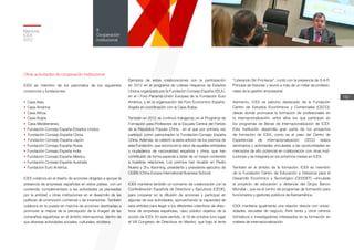 Memoria
ICEX
2012
182
8
Cooperación
institucional
Otras actividades de cooperación institucional
ICEX es miembro de los patronatos de los siguientes
consorcios y fundaciones:
•	Casa Asia.
•	Casa América.
•	Casa África.
•	Casa Árabe.
•		Casa Mediterráneo.
•	Fundación Consejo España-Estados Unidos.
•		Fundación Consejo España-China.
•		Fundación Consejo España-Japón.
•	Fundación Consejo España-Rusia.
•	Fundación Consejo España-India.
•	Fundación Consejo España-México.
•	Fundación Consejo España-Australia.
•	Fundación Euro América.
ICEX colabora en el diseño de acciones dirigidas a apoyar la
presencia de empresas españolas en estos países, con un
contenido complementario a las actividades ya planeadas
por la entidad u otras instituciones en el desarrollo de las
políticas de promoción comercial y de inversiones. También
colabora en la puesta en marcha de acciones destinadas a
promover la mejora de la percepción de la imagen de las
compañías españolas en el ámbito internacional, dentro de
sus diversas actividades sociales, culturales, etcétera.
Ejemplos de estas colaboraciones son la participación
en 2012 en el programa de Líderes Hispanos de Estados
Unidos organizado por la Fundación Consejo España-EEUU,
en el I Foro Panamá-Unión Europea de la Fundación Euro
América, y en la organización del Foro Económico España-
Argelia en coordinación con la Casa Árabe.
También en 2012 se continuó trabajando en el Programa de
Formación para Profesores de la Escuela Central del Partido
de la República Popular China, en el que por primera vez
participó como patrocinador la Fundación-Consejo España
China. Además, se celebró la sexta edición de los premios de
esta Fundación, que reconocen la labor de aquellas entidades
y ciudadanos de nacionalidad española y china, que han
contribuido de forma especial a dotar de un mayor contenido
a nuestras relaciones. Los premios han recaído en Pedro
Nueno y Zhu Xiaoming, presidente y presidente ejecutivo de
CEIBS (China Europe International Business School).
ICEX mantiene también un convenio de colaboración con la
Confederación Española de Directivos y Ejecutivos (CEDE),
para cooperar en la difusión de acciones y participar en
algunas de sus actividades, aprovechando la capacidad de
esta entidad para llegar a los diferentes colectivos de direc-
tivos de empresas españolas, claro público objetivo de la
acción de ICEX. En este sentido, el 18 de octubre tuvo lugar
el VIII Congreso de Directivos en Madrid, que bajo el lema
“Liderando Sin Fronteras”, contó con la presencia de S.A.R.
Príncipe de Asturias y reunió a más de un millar de profesio-
nales de la gestión empresarial.
Asimismo, ICEX es patrono destacado de la Fundación
Centro de Estudios Económicos y Comerciales (CECO),
desde donde promueve la formación de profesionales en
la internacionalización, entre ellos los que participan en
los programas de Becas de Internacionalización de ICEX.
Esta institución desarrolla gran parte de los proyectos
de formación de ICEX, como es el caso del Centro de
Experiencias de Internacionalización. CECO realiza
seminarios y actividades vinculadas a las oportunidades en
mercados de alto potencial en colaboración con otras insti-
tuciones y se integrará en los próximos meses en ICEX.
También en el ámbito de la formación, ICEX es miembro
de la Fundación Centro de Educación a Distancia para el
Desarrollo Económico y Tecnológico (CEDDET) –vinculada
al proyecto de educación a distancia del Grupo Banco
Mundial–, que es el centro de programas de formación para
funcionarios y gestores públicos de Iberoamérica.
ICEX mantiene igualmente una relación directa con univer-
sidades, escuelas de negocio, think tanks y otros centros
formativos e investigadores interesados en la formación en
materia de internacionalización.
 