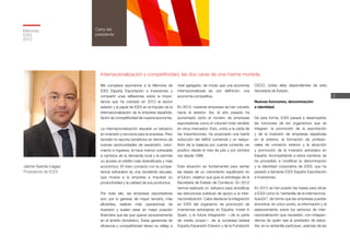 3
Memoria
ICEX
2012
Carta del
presidente
Jaime García-Legaz
Presidente de ICEX
Internacionalización y competitividad, las dos caras de una misma moneda
Me complace asomarme a la Memoria de
ICEX España Exportación e Inversiones y
compartir unas reflexiones sobre la impor-
tancia que ha cobrado en 2012 el sector
exterior y el papel de ICEX en el impulso de la
internacionalización de la empresa española,
factor de competitividad de nuestra economía.
La internacionalización requiere un esfuerzo
en inversión y recursos para la empresa. Pero
también le reporta beneficios en términos de
nuevas oportunidades de expansión, creci-
miento e ingresos, le hace menos vulnerable
a cambios de la demanda local y le permite
un acceso al crédito más diversificado y más
económico. El mero contacto con la compe-
tencia extranjera es una excelente escuela,
que mueve a la empresa a impulsar su
productividad y la calidad de sus productos.
Por todo ello, las empresas exportadoras
son, por lo general, de mayor tamaño, más
eficientes, realizan más operaciones de
inversión y suelen estar en mejor posición
financiera que las que operan exclusivamente
en el ámbito doméstico. Estas ganancias de
eficiencia y competitividad tienen su reflejo a
nivel agregado, de modo que una economía
internacionalizada es, por definición, una
economía competitiva.
En 2012, nuestras empresas se han volcado
hacia el exterior. Así, el año pasado ha
aumentado tanto el número de empresas
exportadoras como el volumen total vendido
en otros mercados. Esto, unido a la caída de
las importaciones, ha propiciado una fuerte
reducción del déficit comercial y un reequi-
librio de la balanza por cuenta corriente, en
positivo desde el mes de julio y por primera
vez desde 1998.
Esta situación es fundamental para sentar
las bases de un crecimiento equilibrado en
el futuro, objetivo que guía la estrategia de la
Secretaría de Estado de Comercio. En 2012
hemos realizado un esfuerzo para simplificar
las estructuras públicas de apoyo a la inter-
nacionalización. Cabe destacar la integración
en ICEX del organismo de promoción de
inversiones extranjeras en España, Invest in
Spain, y la futura integración —de la parte
de medio propio— de la sociedad estatal
España Expansión Exterior y de la Fundación
CECO, todas ellas dependientes de esta
Secretaría de Estado.
Nuevas funciones, denominación
e identidad
De esta forma, ICEX pasará a desempeñar
las funciones de los organismos que se
integran: la promoción de la exportación
y de la inversión de empresas españolas
en el exterior, la formación de profesio-
nales de comercio exterior y la atracción
y promoción de la inversión extranjera en
España. Acompañando a estos cambios, se
ha procedido a modificar la denominación
y la identidad corporativa de ICEX, que ha
pasado a llamarse ICEX España Exportación
e Inversiones.
En 2012 se han puesto las bases para situar
a ICEX como la “ventanilla de la internaciona-
lización”, de forma que las empresas puedan
encontrar, en único punto, la información y el
asesoramiento sobre los servicios de inter-
nacionalización que necesiten, con indepen-
dencia de quién sea el prestador de éstos.
Así, en la ventanilla participan, además de las
 