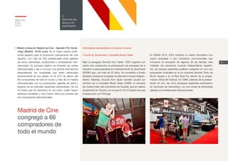 Memoria
ICEX
2012
41
2
Servicios de
apoyo a la
exportación
• Misión inversa en Madrid de Cine – Spanish Film Scree-
nings (Madrid, 18-20 junio). Es el mayor evento profe-
sional español para la promoción internacional del cine
español, con más de 300 profesionales entre agentes
de venta, periodistas, productores y compradores inter-
nacionales. Su principal objetivo es fomentar las ventas
internacionales y dar a conocer, a la prensa internacional
especializada, las novedades que serán estrenadas
próximamente en sus países. En el 2012 se dieron cita
66 compradores de todo el mundo y más de 24 medios
internacionales con los productores, agentes de venta y
equipos de las películas españolas participantes. De los
43 títulos que se visionaron en los cines, cuatro fueron
estrenos mundiales y ocho fueron vistos por primera vez
por compradores internacionales.
Actividades destacables en el sector musical
• South by Southwest y Canadian Music Week
Bajo el paraguas Sounds from Spain, ICEX organizó por
quinto año consecutivo la participación de empresas de la
industria musical española en el festival South by Southwest
(SXSW) que, con más de 25 años, ha convertido a Austin
(Estados Unidos) en la capital mundial de la música indepen-
diente. Además, Sounds from Spain también acudió por
primera vez a Canadian Music Week (CMW), el mercado
de música indie más importante de Canadá, que se celebra
anualmente en Toronto y en el que en 2012 España fue país
invitado junto con Portugal.
En SXSW 2012, ICEX coordinó un stand informativo con
nueve empresas y dos conciertos promocionales que
incluyeron la actuación de algunas de las bandas más
notables del panorama musical independiente español.
Así, las bandas españolas pudieron presentar en vivo sus
propuestas musicales en la ya conocida Spanish Party de
Brush Square y en el Red Eyed Fly, dentro de la progra-
mación oficial del Festival. En CMW, además de la presen-
tación en vivo, las ocho empresas españolas participaron
en reuniones de networking y en una ronda de entrevistas
rápidas con profesionales internacionales.
Madrid de Cine
congregó a 66
compradores de
todo el mundo
 
