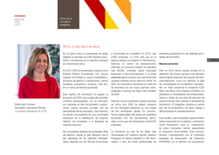 5
Memoria
ICEX
2012
Carta de la
consejera
delegada
María del Coriseo
González-Izquierdo Revilla
Consejera delegada de ICEX
2012, un año lleno de retos
Es un placer para mí presentarles en estas
páginas la actividad de ICEX España Expor-
tación e Inversiones en un ejercicio marcado
por importantes retos.
En 2012, ICEX ha comenzado a operar como
Entidad Pública Empresarial, con nuevos
órganos de Gobierno, nueva contabilidad y
procesos de gestión y, naturalmente, nuevas
iniciativas, programas y servicios. Todo ello,
en un marco de estricta austeridad
Este espíritu de renovación ha guiado la
actuación de ICEX, que a pesar del complejo
contexto presupuestario, se ha esforzado
por mantener el nivel de actividad y propor-
cionar nuevos servicios acordes con las
necesidades de las empresas. Este esfuerzo
ha venido acompañado de una continuada
evaluación de la satisfacción de nuestros
clientes, las empresas, y el resultado de
nuestras acciones.
Así, me gustaría destacar las principales cifras
del ejercicio: quizás la más relevante sea la
alta demanda de los Servicios Personali-
zados ofrecidos por las Oficinas Económicas
y Comerciales en el exterior. En 2012, casi
2.600 empresas, un 54% más que en el
ejercicio anterior, contrataron 4.769 servicios.
Además, el Centro de Asesoramiento
Unificado en Comercio Exterior ha atendido
casi 89.000 consultas sobre mercados
exteriores e internacionalización, y el portal
www.icex.es ha contado con más de 60.000
usuarios empresa de los servicios online. Es
decir, se consolida la demanda por parte de
las empresas de una mayor atención indivi-
dualizada y servicios de mayor valor añadido
de ICEX.
Además, hemos mantenido nuestra actividad
de forma que ICEX ha estado presente
en los mercados exteriores en una media
de tres actividades diarias. En conjunto,
hemos desarrollado 96 planes de marketing
acordados con las asociaciones secto-
riales, en los que han participado unas 6.000
empresas.
La formación es otra de las áreas más
demandadas por nuestros clientes. Nuestro
Programa de Becas benefició a 420 licen-
ciados, y más de 9.000 profesionales de
empresas participaron en las distintas activi-
dades de formación.
Nuevos servicios
Pero en 2012 hemos puesto énfasis en el
desarrollo de nuevos servicios que atiendan
determinados aspectos del proceso de inter-
nacionalización, como por ejemplo, la fase
de consolidación en los distintos mercados.
Así, en mayo lanzamos el programa ICEX
Next, que tiene como objetivo contribuir a la
ampliación y consolidación de la base expor-
tadora a través de una serie de servicios de
asesoría de alto valor añadido y de asistencia
económica. El programa, durante su primer
año de funcionamiento, ha dado cabida a
368 empresas de variados sectores.
Para facilitar a las compañías asesoramiento
sobre inversiones en el exterior y orientación
sobre financiación para su implantación
en otros mercados, hemos desarrollado
el programa Pyme-Invierte. Este servicio,
lanzado conjuntamente con la Compañía
Española de Financiación del Desarrollo
(COFIDES), es un ejemplo de cooperación
 