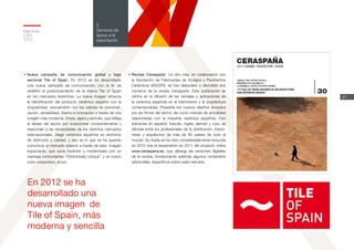 51
2
Servicios de
apoyo a la
exportación
Memoria
ICEX
2012
•	Nueva campaña de comunicación global y logo
sectorial Tile of Spain. En 2012 se ha desarrollado
una nueva campaña de comunicación, con el fin de
redefinir el posicionamiento de la marca Tile of Spain
en los mercados exteriores. La nueva imagen refuerza
la identificación del producto cerámico español con la
singularidad, asociándolo con los valores de personali-
zación, versatilidad, diseño e innovación a través de una
imagen más moderna, limpia, ligera y sencilla, que refleja
el deseo del sector por evolucionar constantemente y
responder a las necesidades de los distintos mercados
internacionales. Elegir cerámica española es sinónimo
de distinción y calidad, y eso es lo que se ha querido
comunicar al mercado exterior a través de esta imagen
impactante, que aúna tradición y modernidad con un
mensaje contundente: “Distinctively Unique”, y un nuevo
color corporativo, el oro.
•	Revista ‘Ceraspaña’. Un año más, en colaboración con
la Asociación de Fabricantes de Azulejos y Pavimentos
Cerámicos (ASCER), se han elaborado y difundido dos
números de la revista Ceraspaña. Esta publicación se
centra en la difusión de las ventajas y aplicaciones de
la cerámica española en el interiorismo y la arquitectura
contemporánea. Presenta los nuevos diseños lanzados
por las firmas del sector, así como noticias de actualidad
relacionadas con la industria cerámica española. Con
ediciones en español, francés, inglés, alemán y ruso, se
difunde entre los profesionales de la distribución, interio-
ristas y arquitectos de más de 60 países de todo el
mundo. Su tirada se ha visto considerablemente reducida
en 2012 tras el lanzamiento en 2011 del proyecto online
www.ceraspana.es, que alberga las versiones digitales
de la revista, incorporando además algunos contenidos
adicionales, específicos sobre cada mercado.
En 2012 se ha
desarrollado una
nueva imagen de
Tile of Spain, más
moderna y sencilla
 