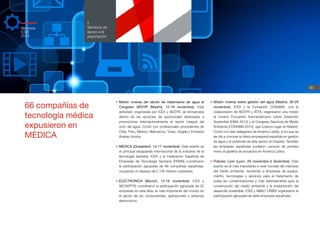 60
2
Servicios de
apoyo a la
exportación
Memoria
ICEX
2012
•	Misión inversa del sector de tratamiento de agua al
Congreso AEDYR (Madrid, 12-16 noviembre). Esta
actividad, organizada por ICEX y AEDYR, se enmarcaba
dentro de las acciones de oportunidad destinadas a
promocionar internacionalmente el sector integral del
ciclo del agua. Contó con profesionales procedentes de
Chile, Perú, México, Marruecos, Túnez, Argelia y Emiratos
Árabes Unidos.
•	MEDICA (Düsseldorf, 14-17 noviembre). Este evento es
el principal escaparate internacional de la industria de la
tecnología sanitaria. ICEX y la Federación Española de
Empresas de Tecnología Sanitaria (FENIN) coordinaron
la participación agrupada de 66 compañías españolas,
ocupando un espacio de 2.135 metros cuadrados.
•	ELECTRONICA (Múnich, 13-16 noviembre). ICEX y
SECARTYS coordinaron la participación agrupada de 22
empresas en esta feria, la más importante del mundo en
el sector de los componentes, aplicaciones y sistemas
electrónicos.
•	Misión inversa sobre gestión del agua (Madrid, 26-29
noviembre). ICEX y la Fundación CONAMA, con la
colaboración de AEDYR y ATTA, organizaron una misión
al noveno Encuentro Iberoamericano sobre Desarrollo
Sostenible (EIMA 2012) y al Congreso Nacional de Medio
Ambiente (CONAMA 2012), que tuvieron lugar en Madrid.
Contó con diez delegados de América Latina, a los que se
les dio a conocer la oferta empresarial española en gestión
de agua y el potencial de este sector en España. También
las empresas españolas pudieron conocer de primera
mano el pipeline de proyectos en América Latina.
•	Pollutec Lyon (Lyon, 29 noviembre-3 diciembre). Este
evento es el más importante a nivel mundial del mercado
del medio ambiente, reuniendo a empresas de equipa-
miento, tecnologías y servicios para el tratamiento de
todas las contaminaciones y más extensamente para la
conservación del medio ambiente y la implantación del
desarrollo sostenible. ICEX y AMEC-URBIS organizaron la
participación agrupada de siete empresas españolas.
66 compañías de
tecnología médica
expusieron en
MEDICA
 