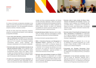 - Actividades de formación
En el área de Formación se desarrollan actividades en dos
niveles: uno inicial o de aproximación a los Organismos Multi-
laterales de Desarrollo, y otro más especializado enfocado a
proyectos, sectores o mercados concretos.
Para dar una visión inicial de las instituciones, programas,
proyectos y procedimientos de licitación, se han organizado
las siguientes actividades:
• Curso online sobre Mercados e Instituciones Multilate-
rales, en colaboración con el CECO. Se han desarrollado
dos ediciones del curso, de nueve semanas de duración
cada una. En él se aporta a las empresas españolas
conocimientos básicos, aunque suficientes, para
acercarse y familiarizarse con los mercados multilaterales.
• Seminarios-taller sobre oportunidades derivadas de las
agencias de Naciones Unidas. Se han celebrado cuatro,
en Alicante, Pamplona, Barcelona y Madrid. De carácter
eminentemente práctico, tienen como objetivo mostrar
el registro de empresas españolas en la base de provee-
dores UNGM del sistema de compras de NNUU. Partici-
paron 63 empresas de diferentes sectores.
• 5ª edición de la “Semana de Formación Multilateral”. Se
contó con la presencia de varios responsables de licita-
ciones de instituciones financieras multilaterales e interna-
cionales, dos firmas consultoras españolas y las Antenas
de ICEX de Bruselas, Washington y Manila. Se explicaron
con detalle los procedimientos de búsqueda de proyectos,
presentación de expresiones de interés, preparación de
ofertas, etcétera. Asimismo, se ofreció a los asistentes
la posibilidad de mantener reuniones individuales con los
ponentes para resolver cuestiones prácticas.
• Jornada informativa en Sevilla. Celebrada en abril en colabo-
ración con Extenda, abordó las oportunidades de negocio
que ofrecen las Instituciones Financieras Multilaterales.
En el área de formación avanzada destacó en 2012:
• MBA in International Business and Management of
Multilateral Projects. Organizado por el CECO en
colaboración con el ICEX y la Dirección General de
Financiación Internacional del Ministerio de Economía
y Hacienda. En él se apoyan las prácticas, de un año
de duración, de un grupo de alumnos en instituciones
financieras no multilaterales —­agencias de NNUU— e
instituciones financieras internacionales.
•	Seminario sobre oportunidades de negocio con ONUDI
(17 abril). Organizado en colaboración con la Oficina
Económica y Comercial de España en Viena con motivo
de la visita del director general de ONUDI a Madrid. Partici-
paron 61 empresas, que celebraron reuniones individuales
con los técnicos de ONUDI.
•	Seminario sobre el sector privado del Banco Intera-
mericano de Desarrollo (19 noviembre). Asistieron 128
empresas y estuvo presidido por el presidente del BID,
Luís Alberto Moreno, y clausurado por el secretario de
Estado de Comercio, Jaime García Legaz. Las empresas
asistentes que lo solicitaron mantuvieron reuniones indivi-
duales con el BID.
•	Seminario sobre el Fondo Español de Cooperación para
Agua y Saneamiento (13 septiembre). En colaboración
con la Agencia Española de Cooperación Internacional
para el Desarrollo (AECID), se inscribieron cerca de 300
empresas y organizaciones.
•	Seminarios virtuales. Se organizaron dos, en los que
se presentaron los proyectos financiados por la Unión
Europea, el Banco Mundial, el BERD y el BEI tanto en
Croacia como en Bosnia-Herzegovina.
•	Convocatoria del “European Procurement Forum
(EuPF)” de Naciones Unidas en Nueva York (23-25 abril).
En colaboración con la Oficina Económica y Comercial en
Nueva York.
•	Colaboración en dos seminarios sectoriales. Versaron
sobre los temas de “Agricultura, Desarrollo Rural y
Seguridad Alimentaria en el marco de los Programas de
Ayuda Externa de la UE” y “El Desarrollo de los Recursos
Humanos en los Programas de Ayuda Externa de la UE”.
Memoria
ICEX
2012
71
2
Servicios de
apoyo a la
exportación
 